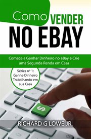 Como Vender no eBay : Comece A Ganhar Dinheiro No Ebay E Crie Uma Segunda Renda Trabalhando Em Sua Casa cover image
