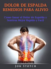 Dolor de espalda remedios para alivio. Como sanar el dolor de espalda y sentirse mejor rapido y facil cover image
