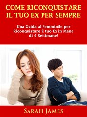 Come Riconquistare il Tuo Ex per Sempre : Una Guida Al Femminile Per Riconquistare Il Tuo Ex In Meno Di 4 Settimane! cover image