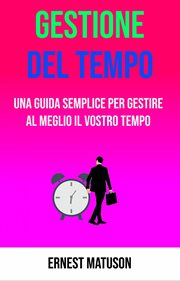 Gestione Del Tempo - Una Guida Semplice per Gestire Al Meglio Il Vostro Tempo cover image