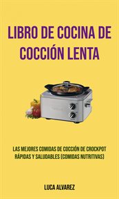 Libro de cocina de cocci̤n lenta. Las mejores comidas de cocci̤n Crockpot r̀pidas y saludables (Comidas Nutritivas) cover image