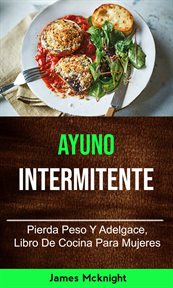 Ayuno intermitente. Pierda Peso Y Adelgace, Libro De Cocina Para Mujeres cover image