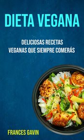 Dieta vegana. Deliciosas Recetas Veganas Que Siempre Comers̀ cover image