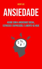Ansiedade: Acabe Com a Ansiedade Social, Estresse E Depressão, E Liberte-se Hoje cover image