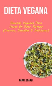 Dieta vegana. Recetas Veganas Para Hacer En Poco Tiempo (Caseras, Sencillas Y Deliciosas) cover image