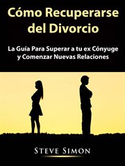 C̤mo recuperarse del divorcio. La Gu̕a Para Superar a tu ex C̤nyuge y Comenzar Nuevas Relaciones cover image
