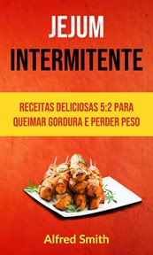 Jejum Intermitente: Receitas Deliciosas 5: 2 Para Queimar Gordura E Perder Peso cover image