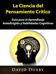 La ciencia del pensamiento cr̕tico. Gu̕a para el Aprendizaje Autodirigido y Habilidades Cognitivas cover image