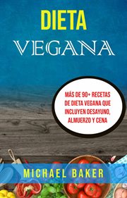 Dieta vegana. Ms̀ De 90+ Recetas De Dieta Vegana Que Incluyen Desayuno, Almuerzo Y Cena cover image