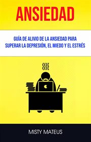 Ansiedad. Gu̕a De Alivio De La Ansiedad Para Superar La Depresi̤n, El Miedo Y El Estrš cover image