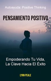 Pensamiento positivo. Empoderando Tu Vida, La Clave Hacia El ⁹xito cover image