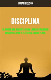 Disciplina. El Poder Que Necesita Para Lograr Cualquier Cosa En La Vida Y El Éxito A Largo Plazo cover image
