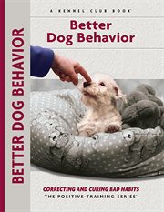 Better Dog Behavior and Training : Correcting And Curing Bad Habits cover image