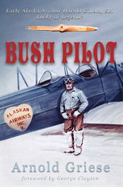 Bush pilot: early Alaska aviator Harold Gillam, SR., lucky or legend? cover image
