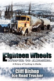 Eighteen wheels north to Alaska: a history of trucking in Alaska cover image
