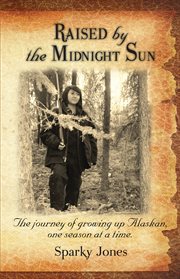 Raised by the midnight sun. The journey of growing up Alaskan, one season at a time cover image