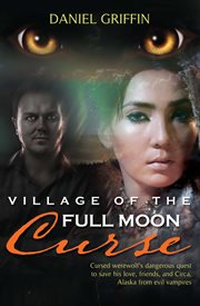 Village of the full moon curse cursed werewolf's dangerous quest to save his love, friends, and Circa, Alaska from evil vampires cover image