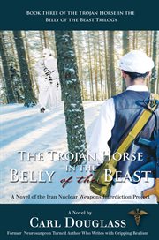 The trojan horse in the belly of the beast. A Novel of the Iran Nuclear Weapons Interdiction Project cover image