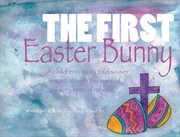 The first Easter bunny: a children's story to discover Jesus through the eyes of one very special rabbit cover image