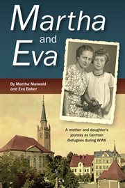 Martha and eva. A Mother and Daughter's Journey as German Refugees During WWII cover image