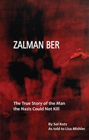 Zalman Ber: the true story of the man the Nazis could not kill cover image