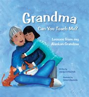 Grandma, can you teach me? : lessons from my Alaskan grandma cover image