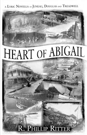 Heart of Abigail : a lyric novella of Juneau, Douglas, and Treadwell cover image