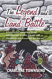 The legend and land battle. A Humorous Tale about Three Adventurous Wildlife Friends and the Enchanted Mountain They Live On cover image
