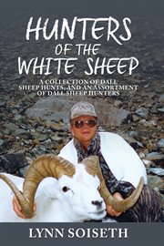 Hunters of the white sheep. A Collection of Dall Sheep Hunts, and an Assortment of Dall Sheep Hunters cover image