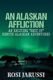 An alaskan affliction. An Exciting "Best Of" Remote Alaskan Adventures cover image