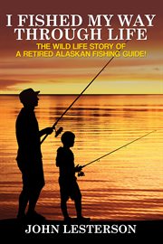 I fished my way through life. The wild life story of a retired Alaskan fishing guide! cover image