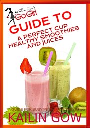 Kailin Gow's Go Girl Guide to the Perfect Cup : Healthy Smoothies and Juices Guide. Kailin Gow's Go Girl Guide cover image
