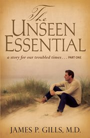 The unseen essential. A Story for Our Troubled Times...Part One cover image