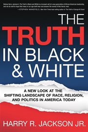 The truth in black & white. A New Look at the Shifting Landscape of Race, Religion, and Politics in America Today cover image