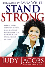 Stand strong. How to Become Confident in Your Calling, Achieve Strength Through Your Trials, & Prevail Against All cover image