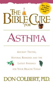 The bible cure for asthma. Ancient Truths, Natural Remedies and the Latest Findings for Your Health Today cover image