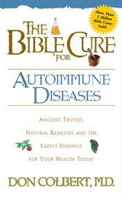 The bible cure for autoimmune diseases. Ancient Truths, Natural Remedies and the Latest Findings for Your Health Today cover image