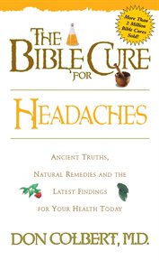 The bible cure for headaches. Ancient Truths, Natural Remedies and the Latest Findings for Your Health Today cover image