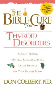 The Bible cure for thyroid disorders : ancient truths, natural rememdies, and the latest findings for your health today cover image