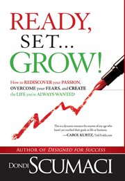 Ready, set, grow. How to Rediscover Your Passion, Overcome Your Fears, and Create the Life You've Always Wanted cover image