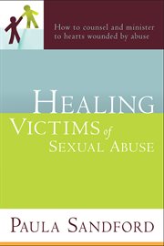 Healing victims of sexual abuse. How to Counsel and Minister to Hearts Wounded by Abuse cover image