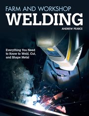 Farm and Workshop Welding : Everything You Need To Know To Weld, Cut, And Shape Metal cover image