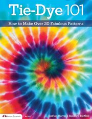 Tie-Dye 101 : How To Make Over 20 Fabulous Patterns cover image