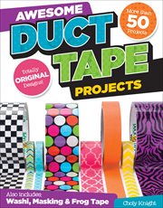 Awesome Duct Tape Projects : Also Includes Washi, Masking, And Frog Tape: More Than 50 Projects: Totally Original Designs cover image
