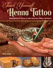 Teach Yourself Henna Tattoo : Making Mehndi Art With Easy-to-follow Instructions, Patterns, And Projects cover image