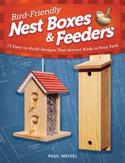 Bird-Friendly Nest Boxes & Feeders : 12 Easy-to-build Designs That Attract Birds To Your Yard cover image