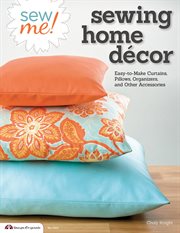 Sew Me! Sewing Home Decor : Easy-to-make Curtains, Pillows, Organizers, And Other Accessories cover image