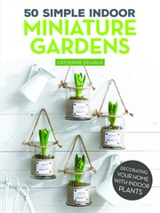 50 Simple Indoor Miniature Gardens : Decorating Your Home With Indoor Plants cover image