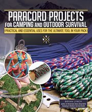 Paracord Projects for Camping and Outdoor Survival : Practical And Essential Uses For The Ultimate Tool In Your Pack cover image
