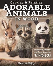 Carving & Painting Adorable Animals in Wood : Techniques, Patterns, And Color Guides For 12 Projects cover image